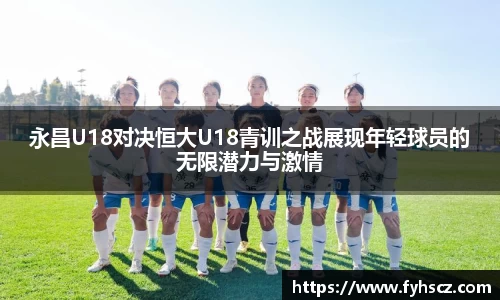 永昌U18对决恒大U18青训之战展现年轻球员的无限潜力与激情