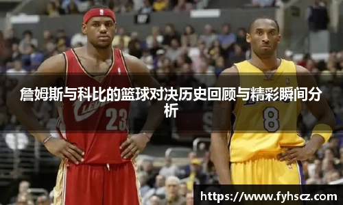 詹姆斯与科比的篮球对决历史回顾与精彩瞬间分析